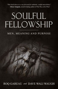 Title: Soulful Fellowship: Men, Meaning and Purpose, Author: Roq Gareau