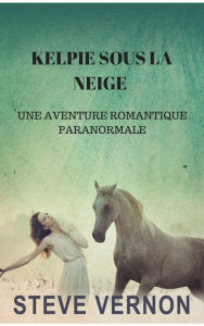 Title: KELPIE SOUS LA NEIGE : UNE AVENTURE ROMANTIQUE PARANORMALE, Author: Steve Vernon