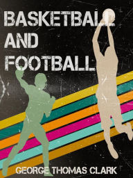 Title: Basketball and Football, Author: George Thomas Clark