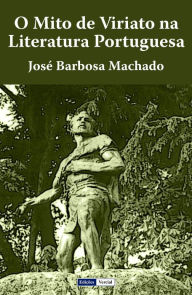 Title: O Mito de Viriato na Literatura Portuguesa, Author: José Barbosa Machado