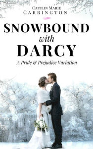 Title: Snowbound with Darcy: A Pride and Prejudice Variation, Author: Caitlin Marie Carrington