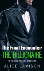 Title: The Final Encounter The Barista And The Billionaire (Seducing The Billionaire, #5), Author: Alice Jamison