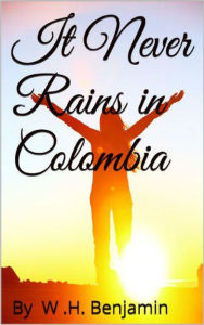 Title: It Never Rains in Colombia, Author: W H Benjamin