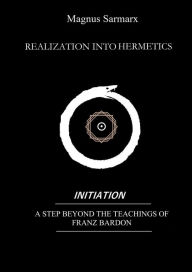 Title: Realization Into Hermetics Initiation: A Step Beyond The Teachings Of Franz Bardon, Author: Magnus Sarmarx