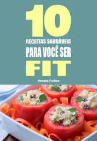 Title: 10 Receitas saudáveis para você ser fit, Author: Renata Freitas