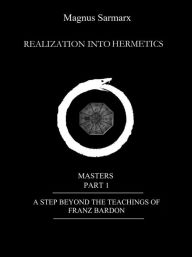 Title: Realization Into Hermetics Masters Part 1: A Step Beyond The Teachings Of Franz Bardon, Author: Magnus Sarmarx
