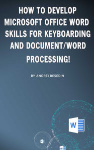 Title: How to Develop Microsoft Office Word Skills For Keyboarding And Document/Word Processing!, Author: Andrei Besedin