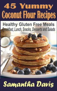 Title: 45 Yummy Coconut Flour Recipes: Healthy Gluten Free Meals For Breakfast,Lunch,Snacks,Desserts,Salads, Author: Samantha Davis