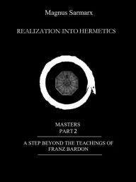 Title: Realization Into Hermetics Masters Part 2: A Step Beyond The Teachings Of Franz Bardon, Author: Magnus Sarmarx