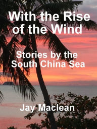 Title: With the rise of the wind: Stories by the South China Sea, Author: Jay Maclean