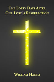 Title: The Forty Days After Our Lord's Resurrection, Author: William Hanna