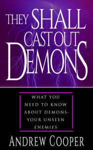 Title: They Shall Cast Out Demons: What You Need to Know About Demons- Your Unseen Enemies, Author: Andrew Cooper