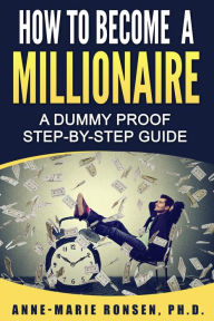 Title: How To Become A Millionaire: A Dummy Proof Step-By-Step Guide, Author: Anne-Marie Ronsen