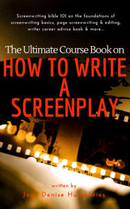 Title: The Ultimate Course Book on How to Write a Screenplay: Screenwriting bible 101 on the foundations of screenwriting basics, page screenwriting & editing, writer career advice book & more..., Author: Joan Denise Humphries