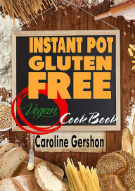 Title: Instant Pot Gluten Free Vegan Cookbook: Gluten-Free Vegan Recipes 2018, Author: Caroline Gershon
