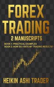 Title: Forex Trading 1-2: Book 1: Practical examples,Book 2: How Do I Rate my Trading Results?, Author: Heikin Ashi Trader