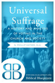 Title: Universal Suffrage: A History and Analysis of Voting in the Church and Society, Author: Phillip Kayser