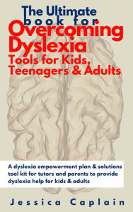 Title: The Ultimate Book for Overcoming Dyslexia - Tools for Kids, Teenagers & Adults: A dyslexia empowerment plan & solutions tool kit for tutors and parents to provide dyslexia help for kids & adults, Author: Jessica Caplain