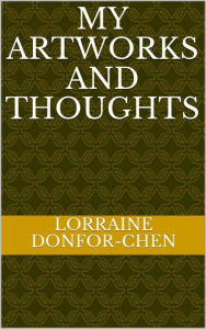 Title: My Artworks And Thoughts, Author: Lorraine Donfor-Chen