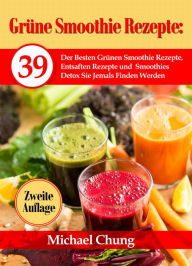 Title: Grüne Smoothie Rezepte: 39 Der Besten Grünen Smoothie Rezepte, Entsaften Rezepte und Smoothies Detox Sie Jemals Finden Werden, Author: Michael Chung