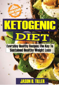 Title: Ketogenic Diet Everyday Healthy Recipes: The Key to Sustained Healthy Weight Loss, Author: Jason B. Tiller