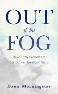 Title: Out of the Fog: Moving from Confusion to Clarity After Narcissistic Abuse, Author: Dana Morningstar