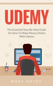 Title: Udemy: The Essential Step-By-Step Guide on How to Make Money Online with Udemy, Author: Marc Hayes