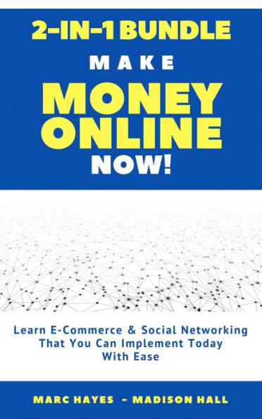 Make Money Online Now! (2-in-1 Bundle): Learn E-Commerce & Social Networking That You Can Implement Today With Ease