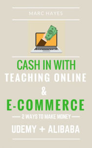 Title: 2 Ways To Make Money: ash In With Teaching Online & E-cCommerce (Udemy + Alibaba), Author: Marc Hayes