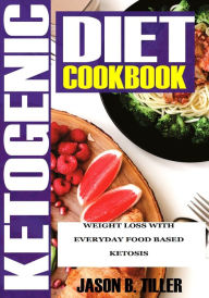 Title: Ketogenic Diet Cookbook: Weight Loss With Everyday Food Based Ketosis, Author: Jason B. Tiller