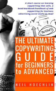 Title: The Ultimate Copywriting Guide for Beginners to Advanced: A short course on learning copywriting that sells, a book/workbook/handbook of web copywriting for business advertising,social media & email, Author: Neil Hoechlin