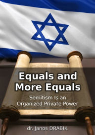 Title: Equals and More Equals: Semitism Is an Organized Private Power, Author: Janos Drabik