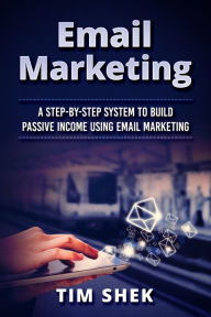 Title: Email Marketing: A Step-by-Step System to Build Passive Income Using Email Marketing, Author: Tim Shek