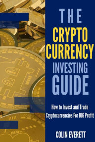 Title: The Cryptocurrency Investing Guide: How to Invest and Trade Cryptocurrencies for BIG Profit in 2018, Author: Colin Everett