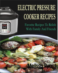 Title: Electric Pressure Cooker Recipes: Favorite Recipes To Relish With Family And Friends, Author: Melissa Ryant