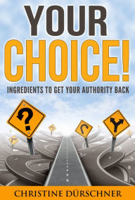Title: Your Choice!: Ingredients to get your authority back, Author: Christine Dürschner