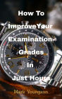 How To Improve Your Examination Grades In Just Hours: with an inspired heart, a changed mind and the best preparation tool on the planet