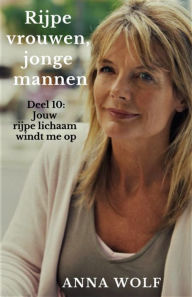 Title: Rijpe vrouwen, jonge mannen: Deel 10: Jouw rijpe lichaam windt me op, Author: Anna Wolf