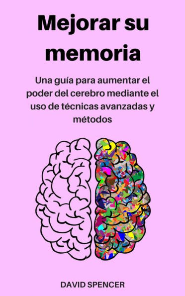 Mejorar su memoria: Una guía para aumentar el poder del cerebro mediante el uso de técnicas avanzadas y métodos