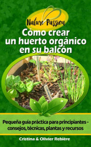 Title: Cómo crear un huerto orgánico en su balcón: Pequeña guía práctica para principiantes - consejos, técnicas, plantas y recursos, Author: Cristina Rebiere