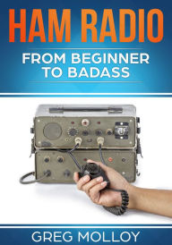 Title: Ham Radio: From Beginner to Badass, Author: Greg Molloy