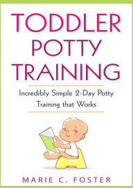 Title: Toddler Potty Training: Incredibly Simple 2-Day Potty Training that Works, Author: Marie C. Foster