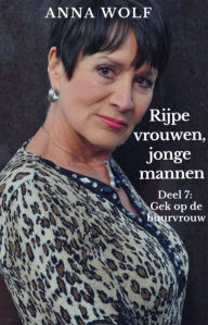 Title: Rijpe vrouwen, jonge mannen: Deel 7: Gek op de buurvrouw, Author: Anna Wolf