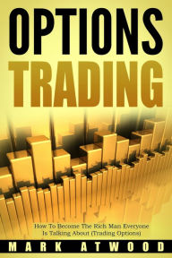 Title: Options Trading: How to Become the Rich Man Everyone is Talking About (Trading Options), Author: Mark Atwood