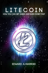 Title: Litecoin: How You Can Get Ahead and Earn Money Fast, Author: Edward Harrod