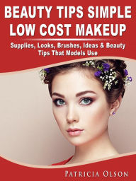 Title: Beauty Tips Simple Low Cost Makeup: Supplies, Looks, Brushes, Ideas & Beauty Tips That Models Use, Author: Patricia  Olson