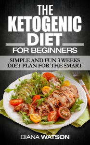 Title: Ketogenic Diet For Beginners: Simple and Fun 3 Weeks Diet Plan for the Smart - Ketogenic Diet, Weight Loss, Keto Diet, Fat Loss, Ketogenic, Health, Fitness, Keto Diet For Weight Loss, Author: Diana Watson