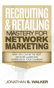 Title: Recruiting & Retailing Mastery For Network Marketing: Learn How You Can Become the Next MLM Network Marketing Superstar in Your Company - Do Your MLM Online Prospecting With MLM scripts & Build Your Team, Author: Jonathan S. Walker