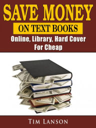 Title: Save Money on Text Books: Online, Library, Hard Cover, For Cheap, Author: Tim Lanson