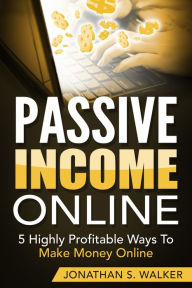 Title: Passive Income Online: 5 Highly Profitable Ways To Make Money Online - Passive Income, Automatic Income, Network Marketing, Financial Freedom, Passive Income Online, Start Ups, Retire, Wealth, Rich, Author: Jonathan S. Walker